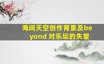 海阔天空创作背景及beyond 对乐坛的失望